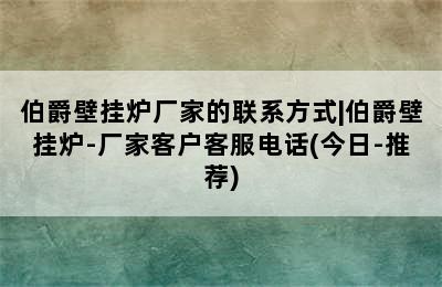 伯爵壁挂炉厂家的联系方式|伯爵壁挂炉-厂家客户客服电话(今日-推荐)